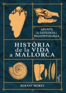 Portada de “HISTORIA DE LA VIDA A MALLORCA” de BERNAT MOREY COLOMAR. Aparecen 4 fósiles repartidos por la portada. Un caracol, un cráneo de un animal, hojas y una figura abstracta como si fuera un femur.